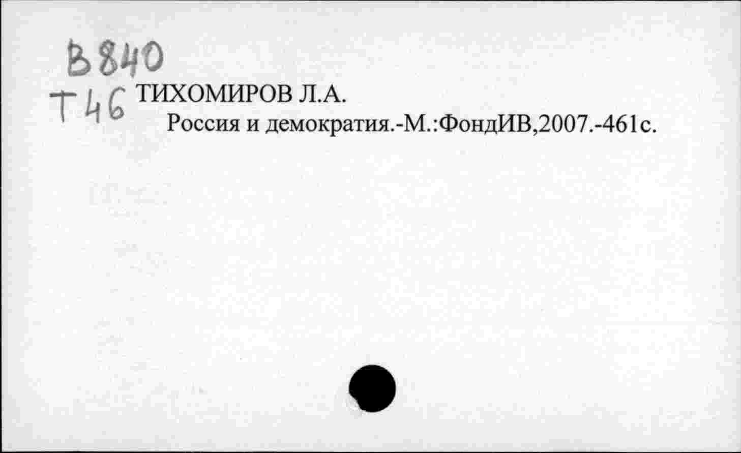 ﻿

ТИХОМИРОВ Л.А.
Россия и демократия.-М.:ФондИВ,2007.-461с.